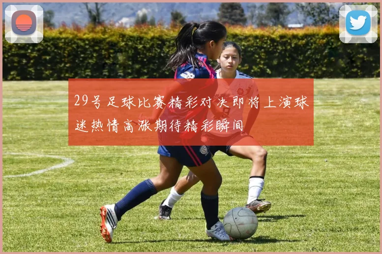 29号足球比赛精彩对决即将上演球迷热情高涨期待精彩瞬间