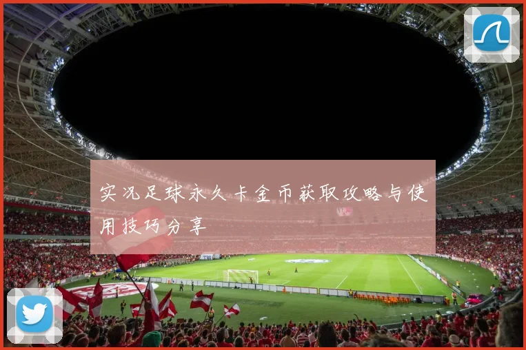 实况足球永久卡金币获取攻略与使用技巧分享