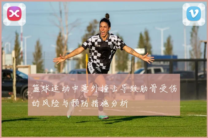 篮球运动中意外撞击导致肋骨受伤的风险与预防措施分析