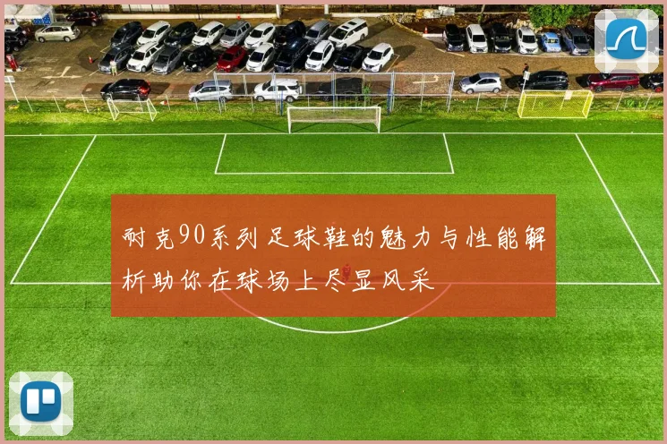 耐克90系列足球鞋的魅力与性能解析助你在球场上尽显风采