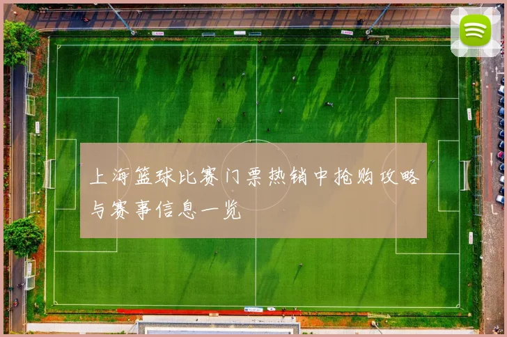 上海篮球比赛门票热销中抢购攻略与赛事信息一览
