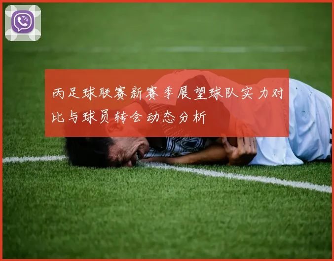 丙足球联赛新赛季展望球队实力对比与球员转会动态分析