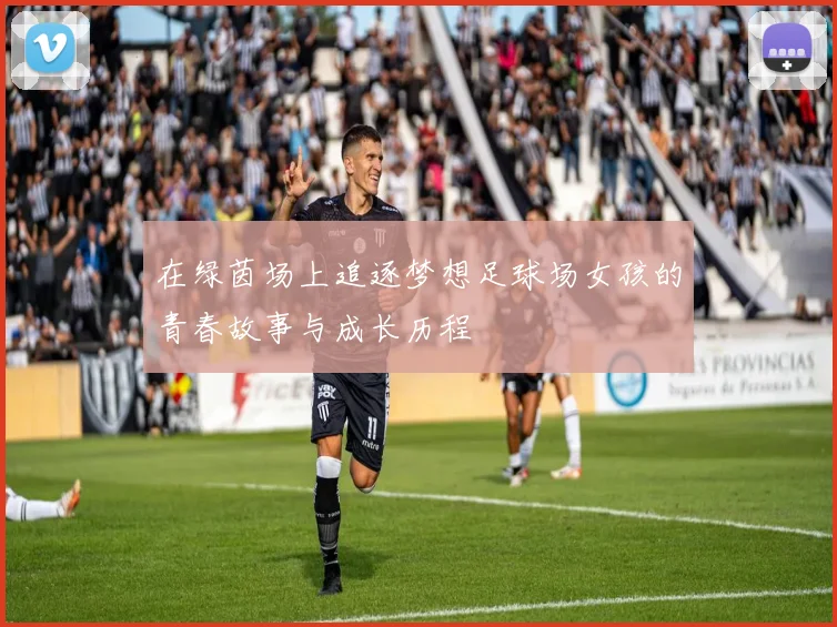 在绿茵场上追逐梦想足球场女孩的青春故事与成长历程