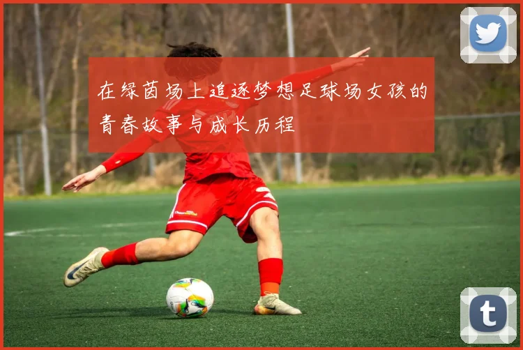 在绿茵场上追逐梦想足球场女孩的青春故事与成长历程