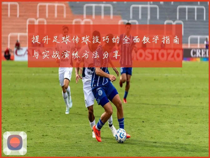 提升足球传球技巧的全面教学指南与实战演练方法分享